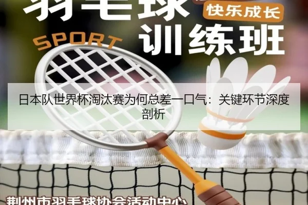 日本队世界杯淘汰赛为何总差一口气：关键环节深度剖析
