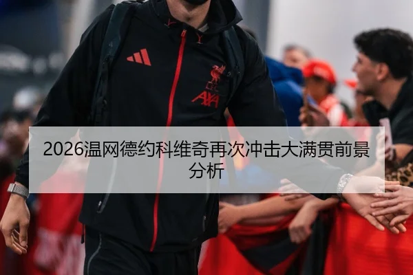 2026温网德约科维奇再次冲击大满贯前景分析